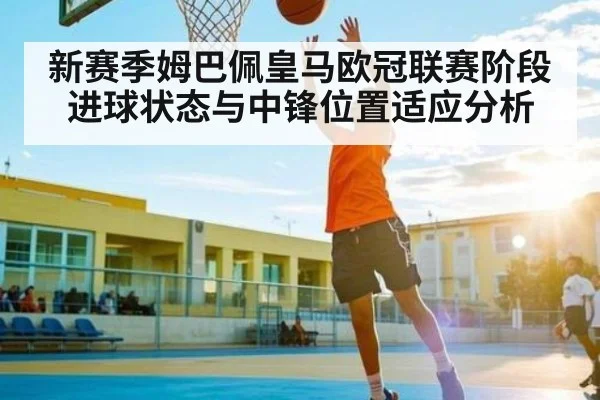 新赛季姆巴佩皇马欧冠联赛阶段进球状态与中锋位置适应分析