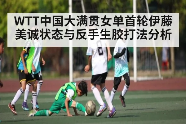 WTT中国大满贯女单首轮伊藤美诚状态与反手生胶打法分析