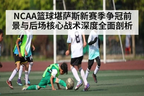 NCAA篮球堪萨斯新赛季争冠前景与后场核心战术深度全面剖析